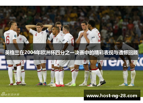 英格兰在2004年欧洲杯四分之一决赛中的精彩表现与遗憾回顾 英格兰在2004年欧洲杯四分之一决赛中的精彩表现与遗憾回顾