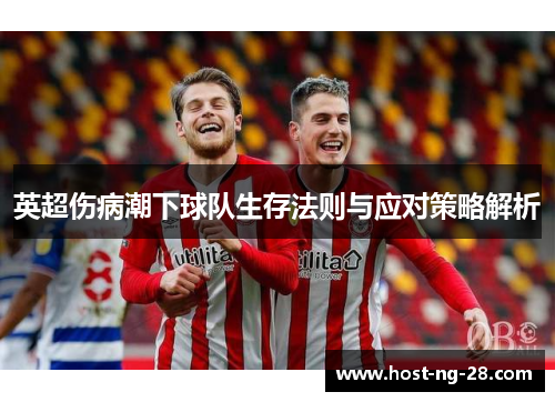 英超伤病潮下球队生存法则与应对策略解析 英超伤病潮下球队生存法则与应对策略解析
