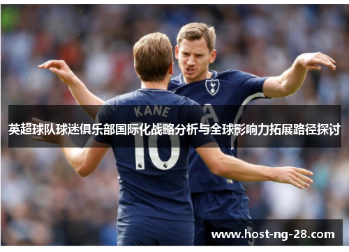 英超球队球迷俱乐部国际化战略分析与全球影响力拓展路径探讨 英超球队球迷俱乐部国际化战略分析与全球影响力拓展路径探讨