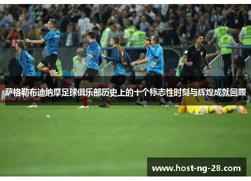 萨格勒布迪纳摩足球俱乐部历史上的十个标志性时刻与辉煌成就回顾 萨格勒布迪纳摩足球俱乐部历史上的十个标志性时刻与辉煌成就回顾