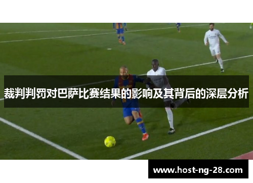 裁判判罚对巴萨比赛结果的影响及其背后的深层分析 裁判判罚对巴萨比赛结果的影响及其背后的深层分析