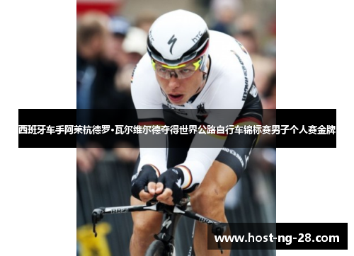 西班牙车手阿莱杭德罗·瓦尔维尔德夺得世界公路自行车锦标赛男子个人赛金牌 西班牙车手阿莱杭德罗·瓦尔维尔德夺得世界公路自行车锦标赛男子个人赛金牌