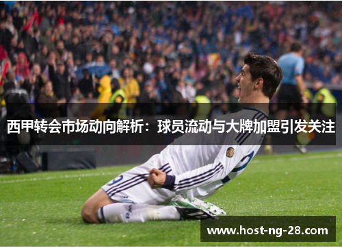 西甲转会市场动向解析:球员流动与大牌加盟引发关注 西甲转会市场动向解析:球员流动与大牌加盟引发关注