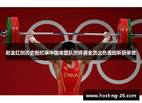 赵金红创历史新纪录中国举重队世锦赛全员出色表现斩获荣誉 赵金红创历史新纪录中国举重队世锦赛全员出色表现斩获荣誉