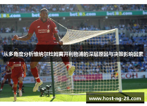 从多角度分析维纳尔杜姆离开利物浦的深层原因与决策影响因素 从多角度分析维纳尔杜姆离开利物浦的深层原因与决策影响因素