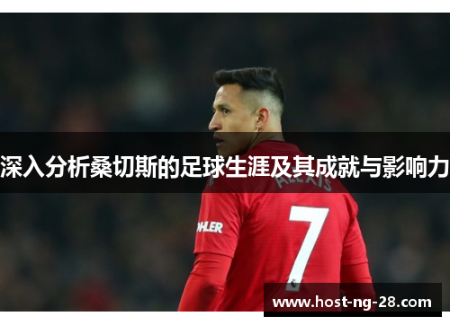 深入分析桑切斯的足球生涯及其成就与影响力 深入分析桑切斯的足球生涯及其成就与影响力