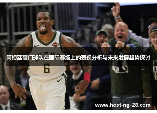 阿根廷豪门球队在国际赛场上的表现分析与未来发展趋势探讨 阿根廷豪门球队在国际赛场上的表现分析与未来发展趋势探讨