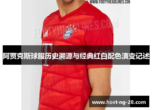 阿贾克斯球服历史溯源与经典红白配色演变记述 阿贾克斯球服历史溯源与经典红白配色演变记述