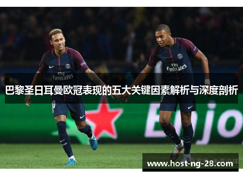 巴黎圣日耳曼欧冠表现的五大关键因素解析与深度剖析 巴黎圣日耳曼欧冠表现的五大关键因素解析与深度剖析