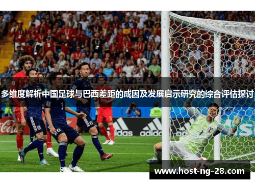 多维度解析中国足球与巴西差距的成因及发展启示研究的综合评估探讨 多维度解析中国足球与巴西差距的成因及发展启示研究的综合评估探讨