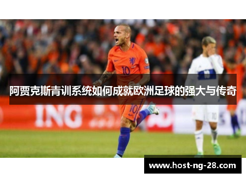 阿贾克斯青训系统如何成就欧洲足球的强大与传奇 阿贾克斯青训系统如何成就欧洲足球的强大与传奇