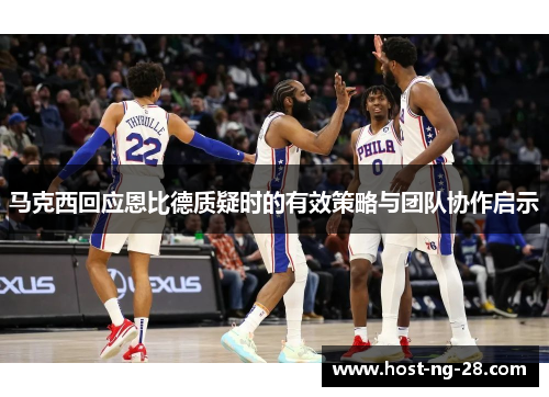 马克西回应恩比德质疑时的有效策略与团队协作启示