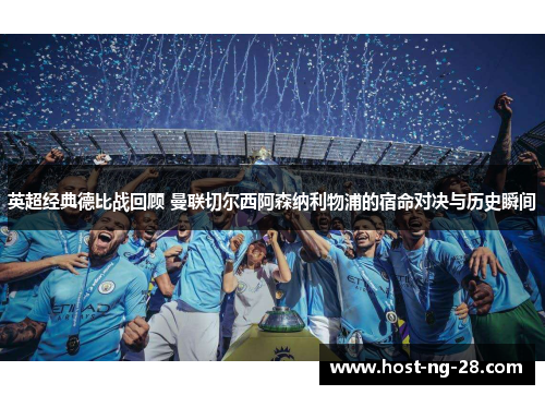 英超经典德比战回顾 曼联切尔西阿森纳利物浦的宿命对决与历史瞬间