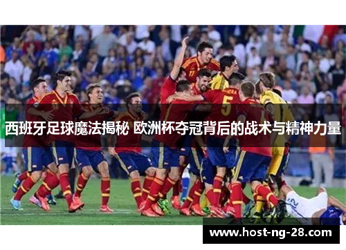 西班牙足球魔法揭秘 欧洲杯夺冠背后的战术与精神力量 西班牙足球魔法揭秘 欧洲杯夺冠背后的战术与精神力量