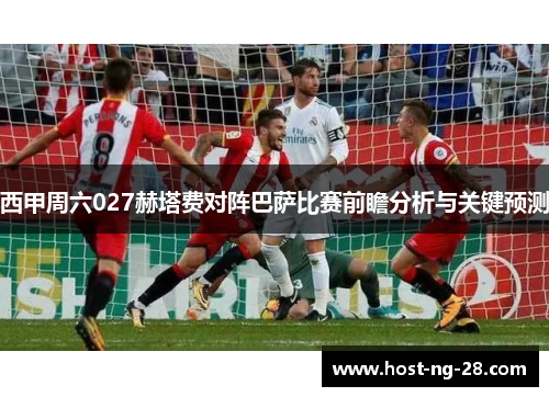 西甲周六027赫塔费对阵巴萨比赛前瞻分析与关键预测