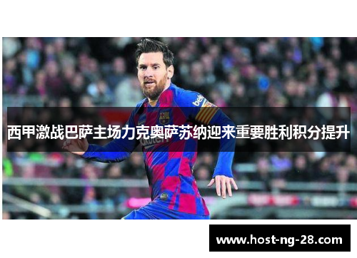 西甲激战巴萨主场力克奥萨苏纳迎来重要胜利积分提升