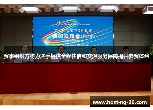 赛事组织方将为选手提供全程住宿和交通服务保障提升参赛体验 赛事组织方将为选手提供全程住宿和交通服务保障提升参赛体验