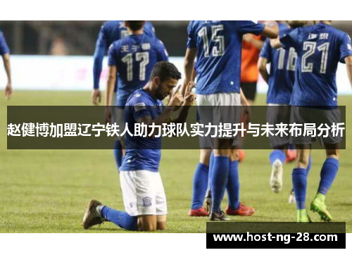 赵健博加盟辽宁铁人助力球队实力提升与未来布局分析