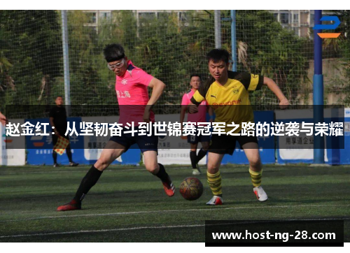 赵金红:从坚韧奋斗到世锦赛冠军之路的逆袭与荣耀 赵金红:从坚韧奋斗到世锦赛冠军之路的逆袭与荣耀