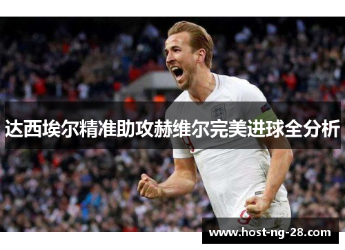 达西埃尔精准助攻赫维尔完美进球全分析