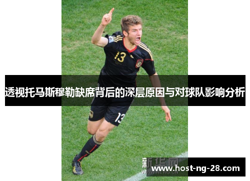 透视托马斯穆勒缺席背后的深层原因与对球队影响分析 透视托马斯穆勒缺席背后的深层原因与对球队影响分析