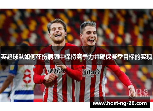 英超球队如何在伤病潮中保持竞争力并确保赛季目标的实现 英超球队如何在伤病潮中保持竞争力并确保赛季目标的实现