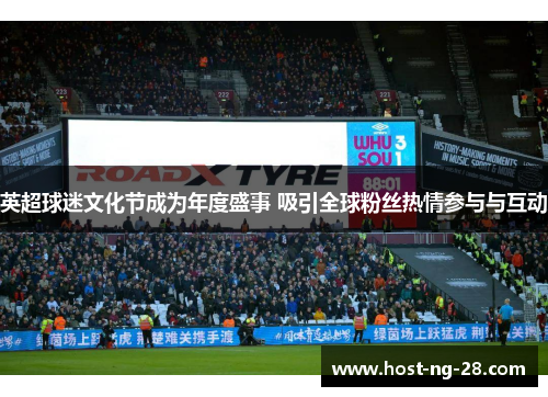 英超球迷文化节成为年度盛事 吸引全球粉丝热情参与与互动 英超球迷文化节成为年度盛事 吸引全球粉丝热情参与与互动