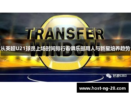 从英超U21球员上场时间排行看俱乐部用人与新星培养趋势