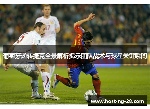 葡萄牙逆转捷克全景解析揭示团队战术与球星关键瞬间