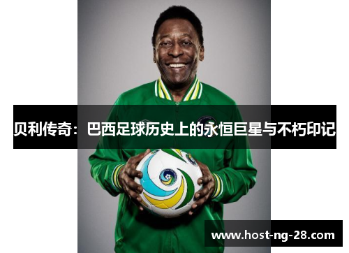 贝利传奇：巴西足球历史上的永恒巨星与不朽印记