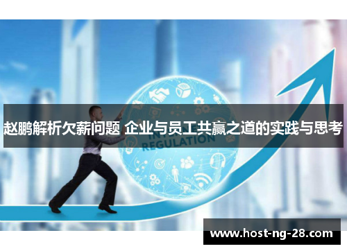 赵鹏解析欠薪问题 企业与员工共赢之道的实践与思考 赵鹏解析欠薪问题 企业与员工共赢之道的实践与思考