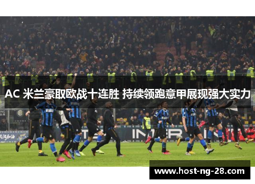 AC 米兰豪取欧战十连胜 持续领跑意甲展现强大实力