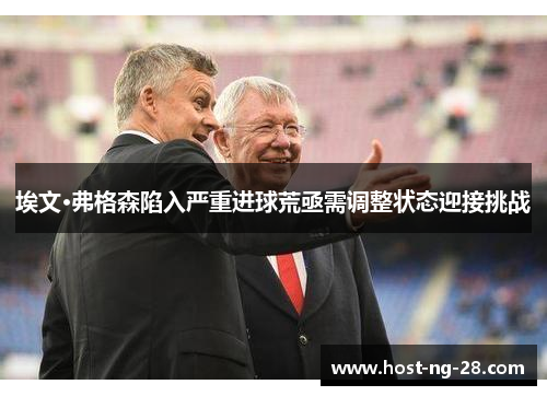 埃文·弗格森陷入严重进球荒亟需调整状态迎接挑战
