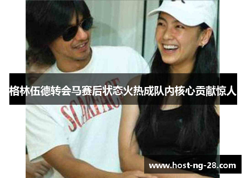 格林伍德转会马赛后状态火热成队内核心贡献惊人 格林伍德转会马赛后状态火热成队内核心贡献惊人
