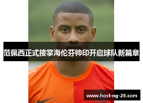 范佩西正式接掌海伦芬帅印开启球队新篇章 范佩西正式接掌海伦芬帅印开启球队新篇章