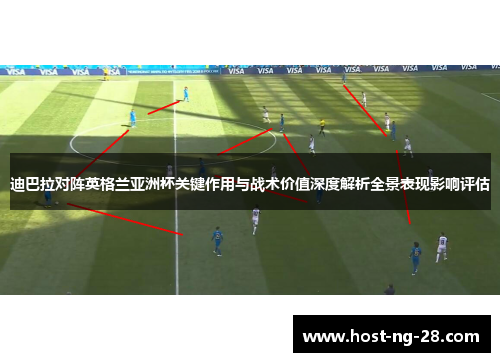 迪巴拉对阵英格兰亚洲杯关键作用与战术价值深度解析全景表现影响评估 迪巴拉对阵英格兰亚洲杯关键作用与战术价值深度解析全景表现影响评估