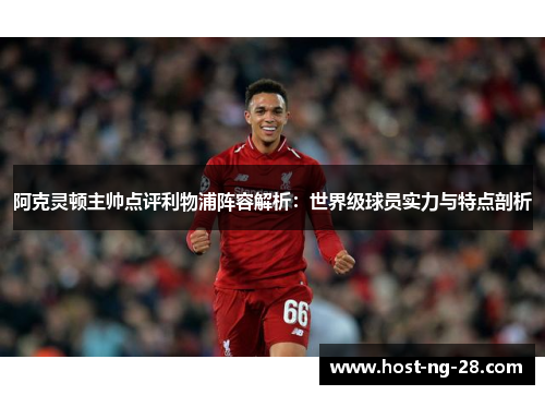 阿克灵顿主帅点评利物浦阵容解析:世界级球员实力与特点剖析 阿克灵顿主帅点评利物浦阵容解析:世界级球员实力与特点剖析