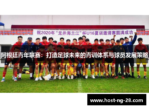 阿根廷青年联赛:打造足球未来的青训体系与球员发展策略 阿根廷青年联赛:打造足球未来的青训体系与球员发展策略