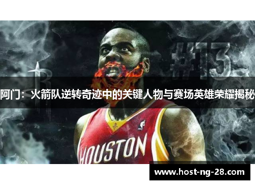 阿门:火箭队逆转奇迹中的关键人物与赛场英雄荣耀揭秘 阿门:火箭队逆转奇迹中的关键人物与赛场英雄荣耀揭秘