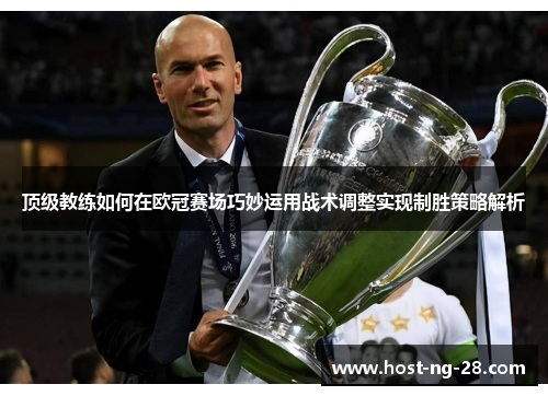 顶级教练如何在欧冠赛场巧妙运用战术调整实现制胜策略解析