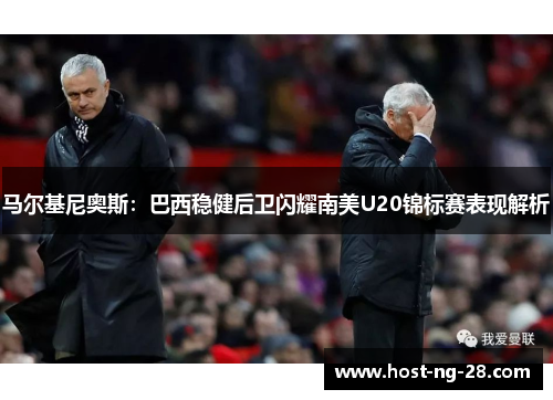 马尔基尼奥斯:巴西稳健后卫闪耀南美U20锦标赛表现解析 马尔基尼奥斯:巴西稳健后卫闪耀南美U20锦标赛表现解析