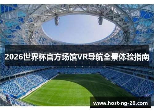 2026世界杯官方场馆VR导航全景体验指南 2026世界杯官方场馆VR导航全景体验指南
