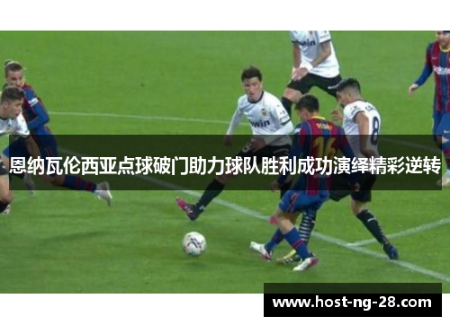 恩纳瓦伦西亚点球破门助力球队胜利成功演绎精彩逆转